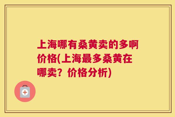 上海哪有桑黄卖的多啊价格(上海多桑黄在哪卖?价格分析) 上海哪有桑黄卖的多啊价格(上海多桑黄在哪卖?价格分析)
