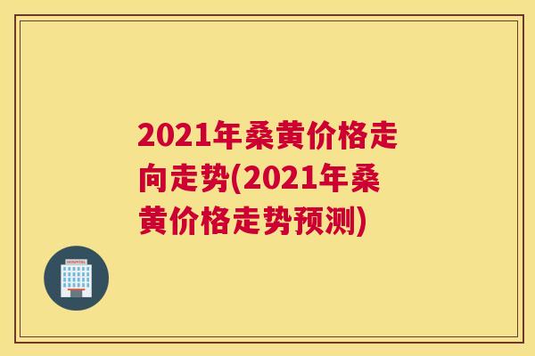 2021年桑黄价格走向走势(2021年桑黄价格走势预测) 2021年桑黄价格走向走势(2021年桑黄价格走势预测)