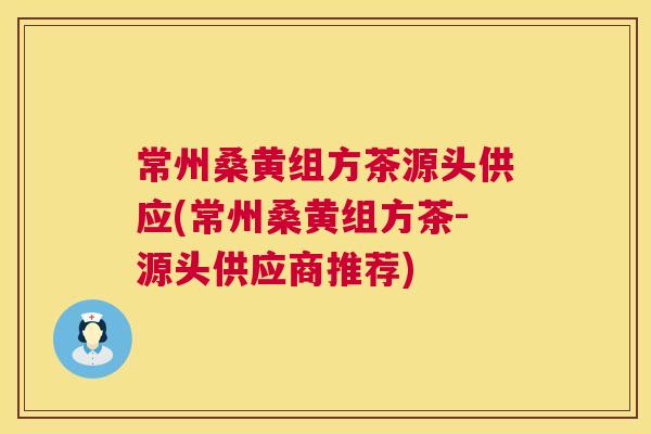 常州桑黄组方茶源头供应(常州桑黄组方茶-源头供应商推荐) 常州桑黄组方茶源头供应(常州桑黄组方茶-源头供应商推荐)