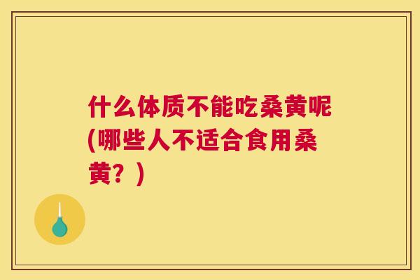 什么体质不能吃桑黄呢(哪些人不适合食用桑黄?) 什么体质不能吃桑黄呢(哪些人不适合食用桑黄?)