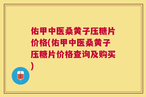 佑甲中医桑黄子压糖片价格(佑甲中医桑黄子压糖片价格查询及购买) 佑甲中医桑黄子压糖片价格(佑甲中医桑黄子压糖片价格查询及购买)