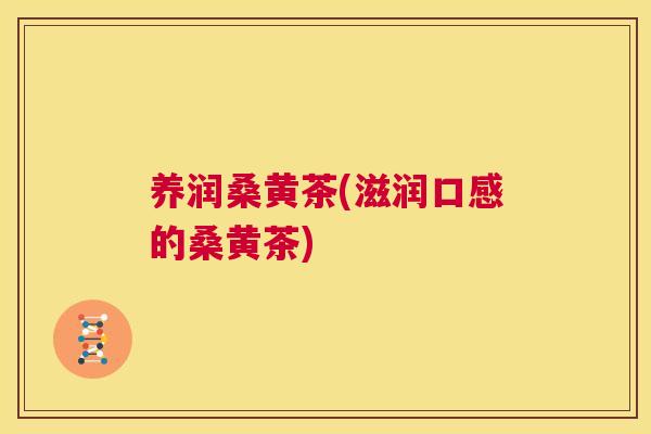 养润桑黄茶(滋润口感的桑黄茶) 养润桑黄茶(滋润口感的桑黄茶)