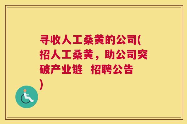 寻收人工桑黄的公司(招人工桑黄,助公司突破产业链 招聘公告) 寻收人工桑黄的公司(招人工桑黄,助公司突破产业链 招聘公告)