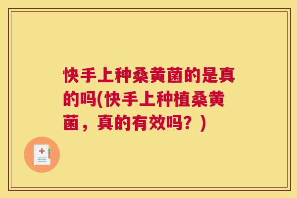 快手上种桑黄菌的是真的吗(快手上种植桑黄菌,真的有效吗?) 快手上种桑黄菌的是真的吗(快手上种植桑黄菌,真的有效吗?)