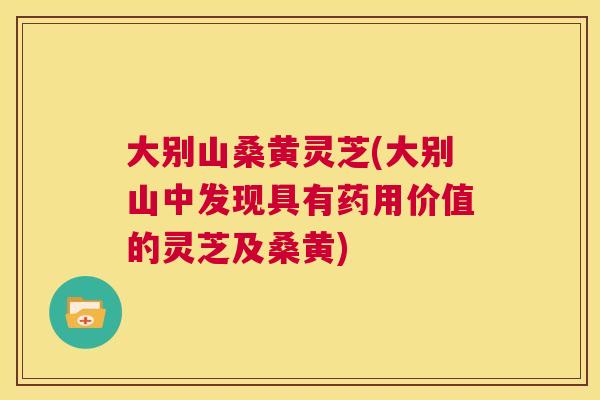大别山桑黄灵芝(大别山中发现具有药用价值的灵芝及桑黄) 大别山桑黄灵芝(大别山中发现具有药用价值的灵芝及桑黄)