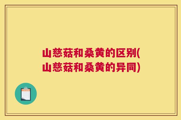 山慈菇和桑黄的区别(山慈菇和桑黄的异同) 山慈菇和桑黄的区别(山慈菇和桑黄的异同)