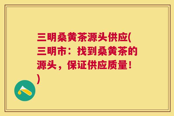 三明桑黄茶源头供应(三明市:找到桑黄茶的源头,保证供应质量!) 三明桑黄茶源头供应(三明市:找到桑黄茶的源头,保证供应质量!)