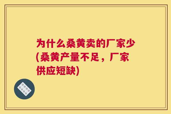 为什么桑黄卖的厂家少(桑黄产量不足,厂家供应短缺) 为什么桑黄卖的厂家少(桑黄产量不足,厂家供应短缺)