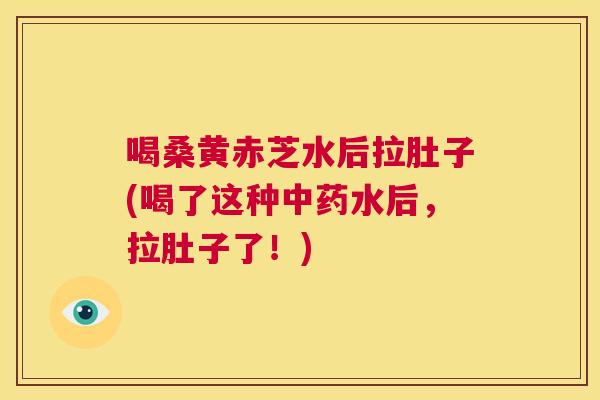 喝桑黄赤芝水后拉肚子(喝了这种水后,拉肚子了!) 喝桑黄赤芝水后拉肚子(喝了这种水后,拉肚子了!)