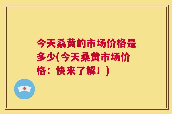 今天桑黄的市场价格是多少(今天桑黄市场价格：快来了解！)