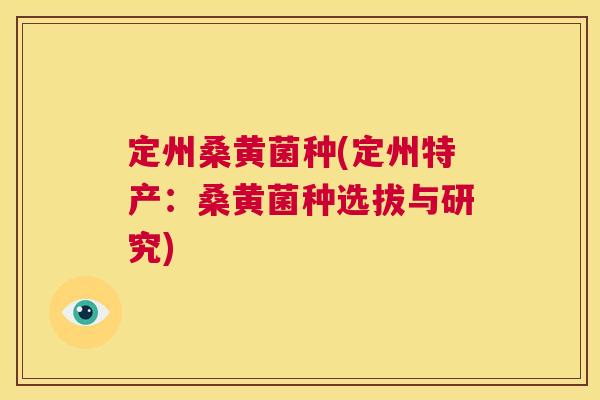 定州桑黄菌种(定州特产:桑黄菌种选拔与研究) 定州桑黄菌种(定州特产:桑黄菌种选拔与研究)