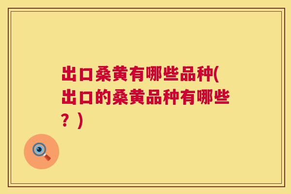 出口桑黄有哪些品种(出口的桑黄品种有哪些?) 出口桑黄有哪些品种(出口的桑黄品种有哪些?)