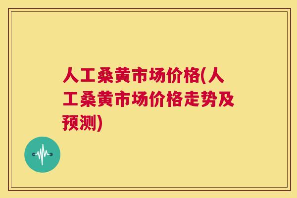 人工桑黄市场价格(人工桑黄市场价格走势及预测) 人工桑黄市场价格(人工桑黄市场价格走势及预测)