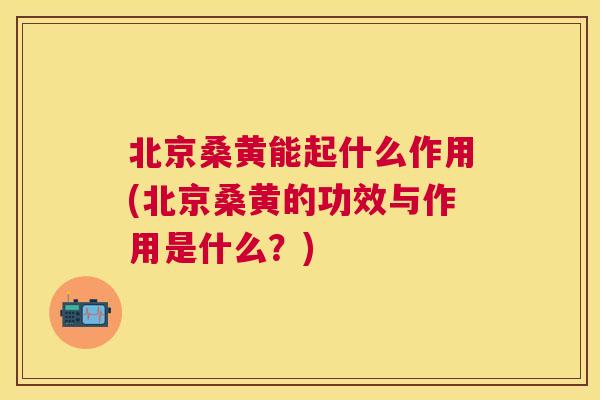 北京桑黄能起什么作用(北京桑黄的功效与作用是什么?) 北京桑黄能起什么作用(北京桑黄的功效与作用是什么?)