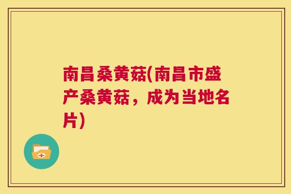 南昌桑黄菇(南昌市盛产桑黄菇,成为当地名片) 南昌桑黄菇(南昌市盛产桑黄菇,成为当地名片)