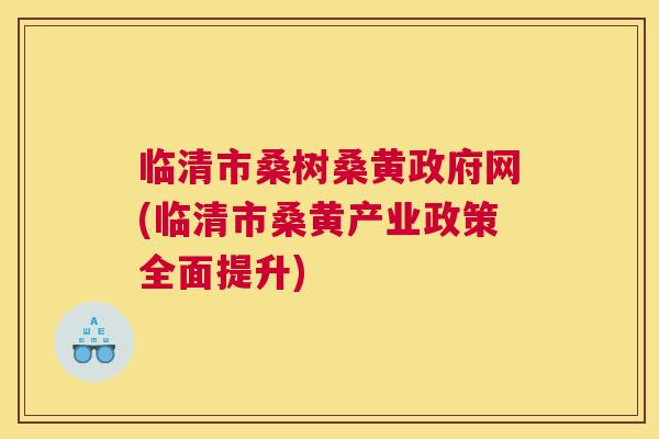 临清市桑树桑黄政府网(临清市桑黄产业政策全面提升) 临清市桑树桑黄政府网(临清市桑黄产业政策全面提升)
