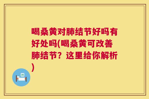 喝桑黄对结节好吗有好处吗(喝桑黄可改善结节?这里给你解析) 喝桑黄对结节好吗有好处吗(喝桑黄可改善结节?这里给你解析)