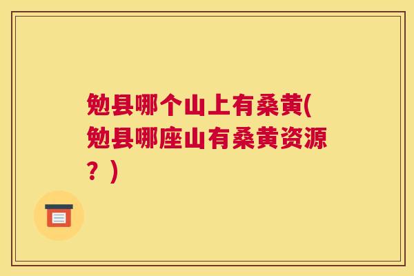 勉县哪个山上有桑黄(勉县哪座山有桑黄资源?) 勉县哪个山上有桑黄(勉县哪座山有桑黄资源?)