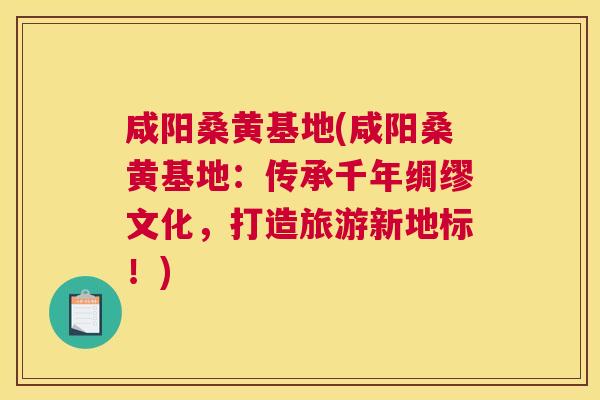 咸阳桑黄基地(咸阳桑黄基地:传承千年绸缪文化,打造旅游新地标!) 咸阳桑黄基地(咸阳桑黄基地:传承千年绸缪文化,打造旅游新地标!)