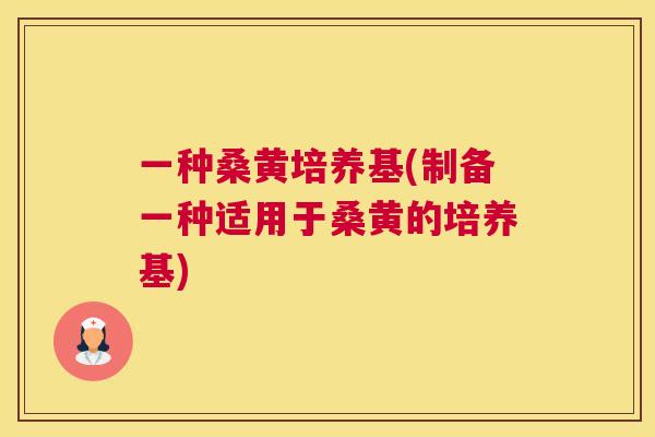 一种桑黄培养基(制备一种适用于桑黄的培养基) 一种桑黄培养基(制备一种适用于桑黄的培养基)