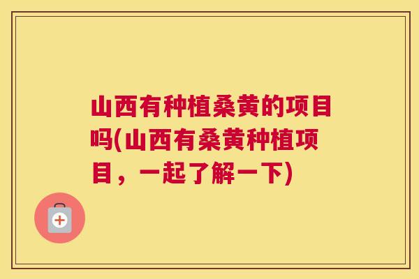 山西有种植桑黄的项目吗(山西有桑黄种植项目,一起了解一下) 山西有种植桑黄的项目吗(山西有桑黄种植项目,一起了解一下)