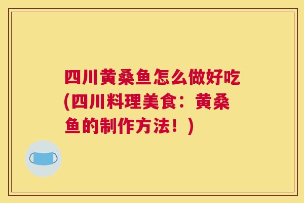 四川黄桑鱼怎么做好吃(四川料理美食:黄桑鱼的制作方法!) 四川黄桑鱼怎么做好吃(四川料理美食:黄桑鱼的制作方法!)