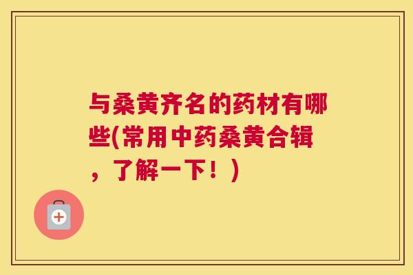 与桑黄齐名的药材有哪些(常用桑黄合辑,了解一下!) 与桑黄齐名的药材有哪些(常用桑黄合辑,了解一下!)