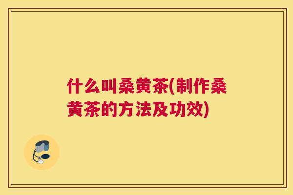 什么叫桑黄茶(制作桑黄茶的方法及功效) 什么叫桑黄茶(制作桑黄茶的方法及功效)