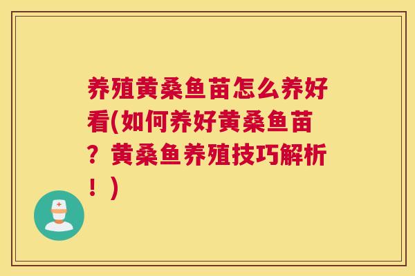 养殖黄桑鱼苗怎么养好看(如何养好黄桑鱼苗?黄桑鱼养殖技巧解析!) 养殖黄桑鱼苗怎么养好看(如何养好黄桑鱼苗?黄桑鱼养殖技巧解析!)