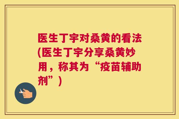 医生丁宇对桑黄的看法(医生丁宇分享桑黄妙用,称其为“疫苗辅助剂”) 医生丁宇对桑黄的看法(医生丁宇分享桑黄妙用,称其为“疫苗辅助剂”)