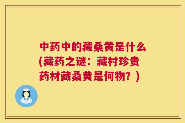 中的藏桑黄是什么(藏药之谜:藏村珍贵药材藏桑黄是何物?) 中的藏桑黄是什么(藏药之谜:藏村珍贵药材藏桑黄是何物?)
