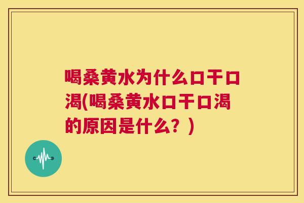 喝桑黄水为什么口干口渴(喝桑黄水口干口渴的原因是什么?) 喝桑黄水为什么口干口渴(喝桑黄水口干口渴的原因是什么?)
