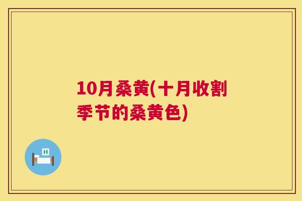 10月桑黄(十月收割季节的桑黄色) 10月桑黄(十月收割季节的桑黄色)