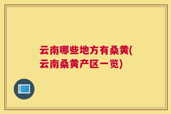 云南哪些地方有桑黄(云南桑黄产区一览) 云南哪些地方有桑黄(云南桑黄产区一览)