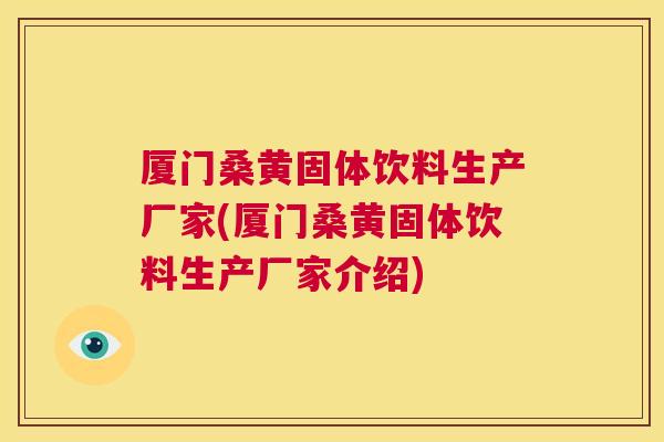 厦门桑黄固体饮料生产厂家(厦门桑黄固体饮料生产厂家介绍) 厦门桑黄固体饮料生产厂家(厦门桑黄固体饮料生产厂家介绍)
