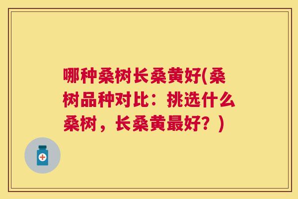 哪种桑树长桑黄好(桑树品种对比：挑选什么桑树，长桑黄好？)
