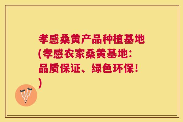 孝感桑黄产品种植基地(孝感农家桑黄基地:品质保证、绿色环保!) 孝感桑黄产品种植基地(孝感农家桑黄基地:品质保证、绿色环保!)