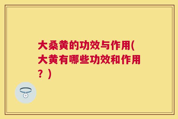 大桑黄的功效与作用(大黄有哪些功效和作用?) 大桑黄的功效与作用(大黄有哪些功效和作用?)