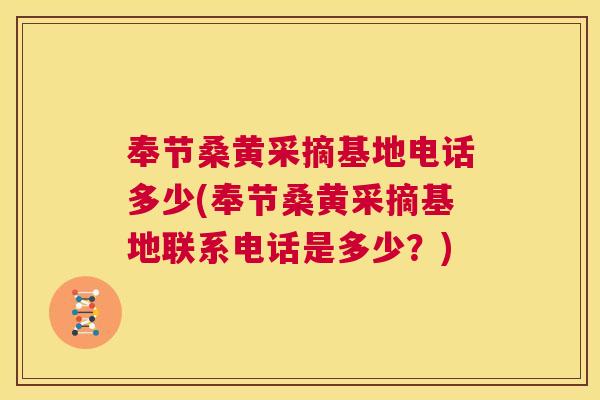 奉节桑黄采摘基地电话多少(奉节桑黄采摘基地联系电话是多少？)