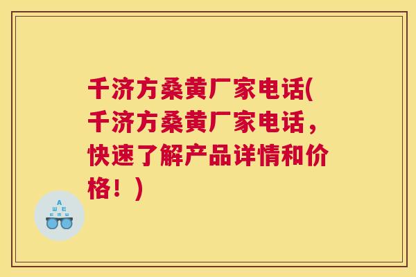 千济方桑黄厂家电话(千济方桑黄厂家电话,快速了解产品详情和价格!) 千济方桑黄厂家电话(千济方桑黄厂家电话,快速了解产品详情和价格!)