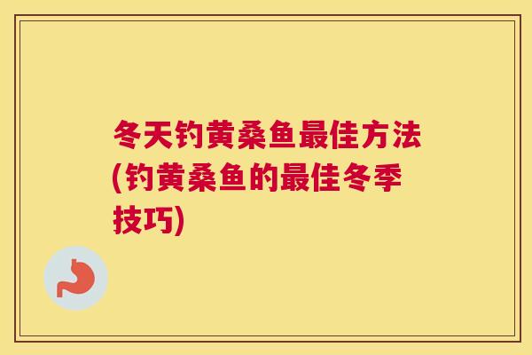 冬天钓黄桑鱼佳方法(钓黄桑鱼的佳冬季技巧)