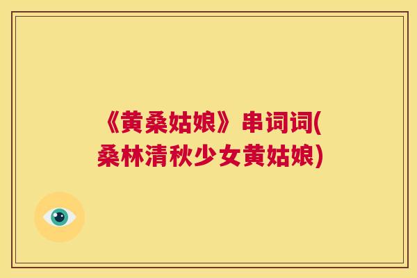 《黄桑姑娘》串词词(桑林清秋少女黄姑娘)