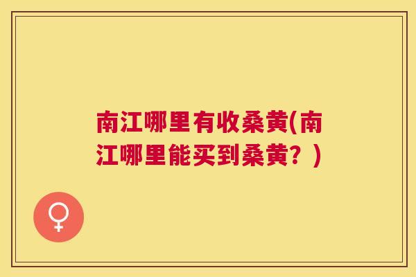 南江哪里有收桑黄(南江哪里能买到桑黄?) 南江哪里有收桑黄(南江哪里能买到桑黄?)