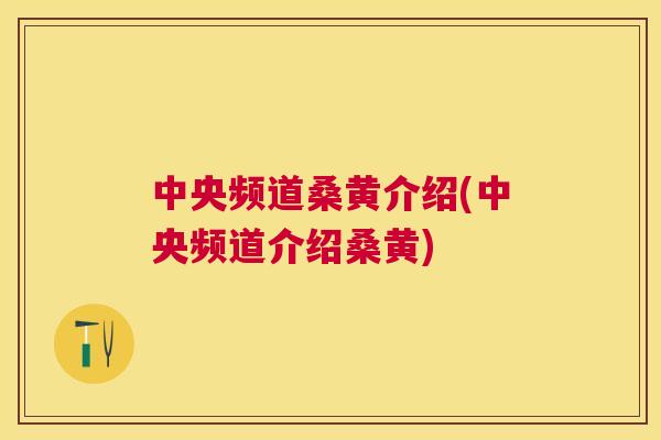 中央频道桑黄介绍(中央频道介绍桑黄) 中央频道桑黄介绍(中央频道介绍桑黄)