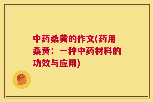 桑黄的作文(药用桑黄:一种材料的功效与应用) 桑黄的作文(药用桑黄:一种材料的功效与应用)