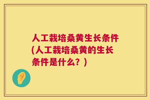 人工栽培桑黄生长条件(人工栽培桑黄的生长条件是什么?) 人工栽培桑黄生长条件(人工栽培桑黄的生长条件是什么?)