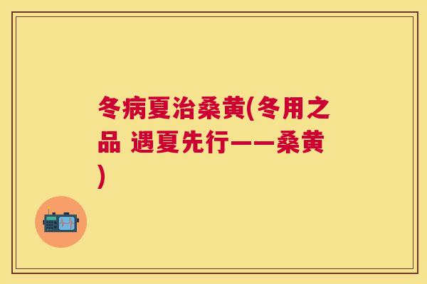 冬夏桑黄(冬用之品 遇夏先行——桑黄) 冬夏桑黄(冬用之品 遇夏先行——桑黄)