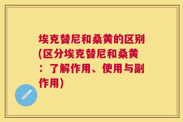 埃克替尼和桑黄的区别(区分埃克替尼和桑黄:了解作用、使用与副作用) 埃克替尼和桑黄的区别(区分埃克替尼和桑黄:了解作用、使用与副作用)