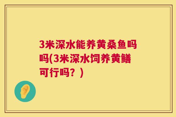 3米深水能养黄桑鱼吗吗(3米深水饲养黄鳝可行吗?) 3米深水能养黄桑鱼吗吗(3米深水饲养黄鳝可行吗?)