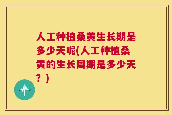 人工种植桑黄生长期是多少天呢(人工种植桑黄的生长周期是多少天?) 人工种植桑黄生长期是多少天呢(人工种植桑黄的生长周期是多少天?)